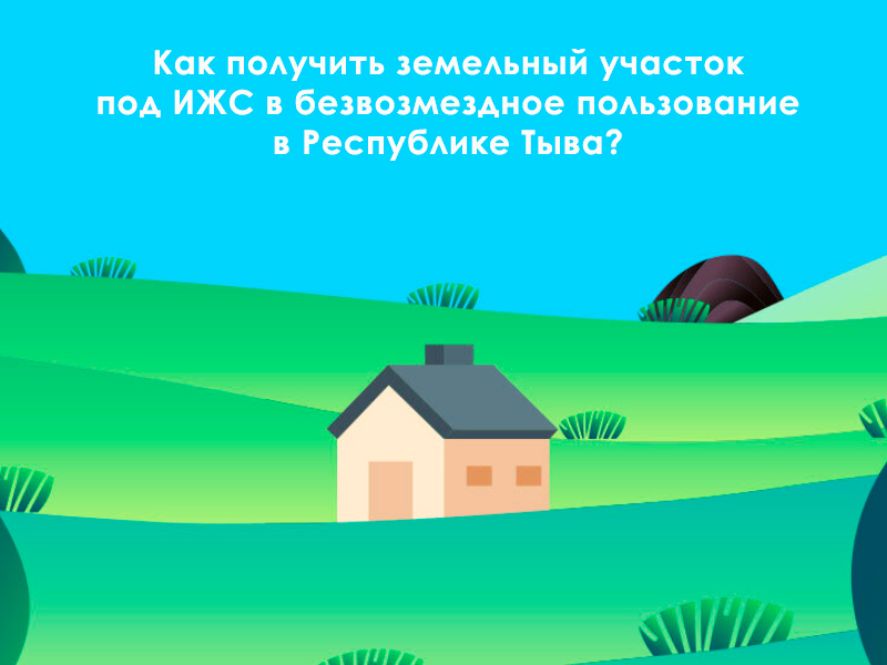 Как получить земельный участок  для индивидуального жилищного строительства в безвозмездное пользование в Республике Тыва?.